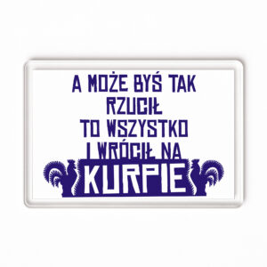 Magnes akrylowy A może byś rzucił wszystko i wrócił na Kurpie
